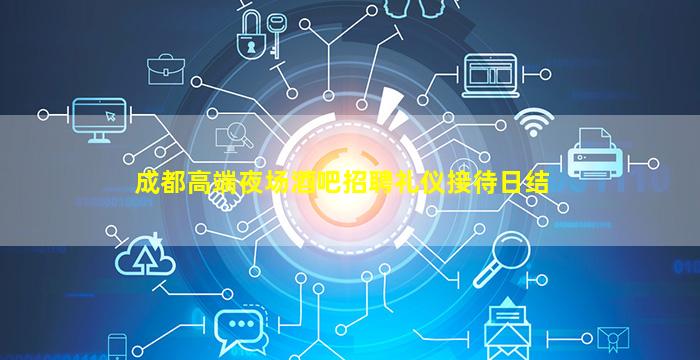 成都高端夜场酒吧招聘礼仪接待日结